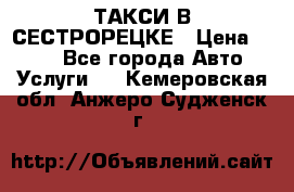 ТАКСИ В СЕСТРОРЕЦКЕ › Цена ­ 120 - Все города Авто » Услуги   . Кемеровская обл.,Анжеро-Судженск г.